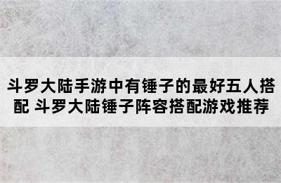 斗罗大陆手游中有锤子的最好五人搭配 斗罗大陆锤子阵容搭配游戏推荐